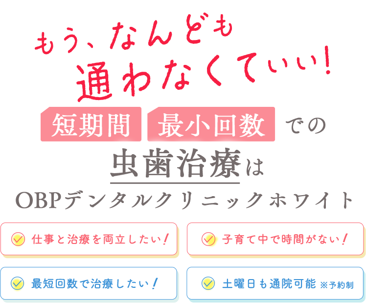 もう、なんども通わなくていい！短期間・最小回数での虫歯治療はOBPデンタルクリニックホワイト